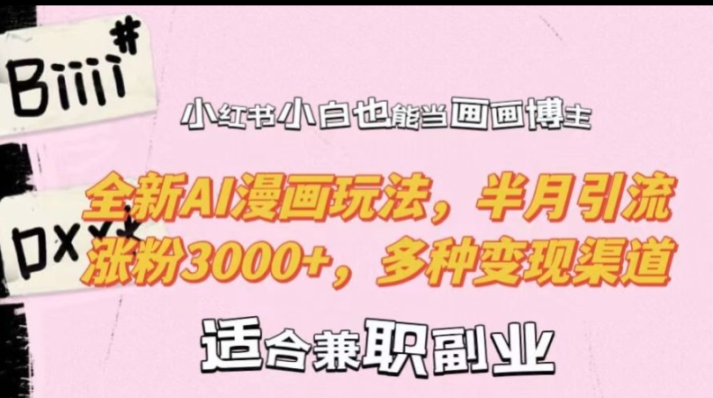 小红书小白也能当画画博主，全新AI漫画玩法，半月引流涨粉3000+，多种变现渠道【揭秘】-优优云网创