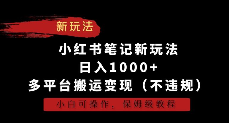 小红书笔记新玩法，日入1000+，多平台搬运变现(不违规)，小白可操作，保姆级教程【揭秘】-优优云网创