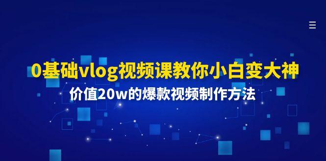0基础vlog视频课教你小白变大神：价值20w的爆款视频制作方法-优优云网创