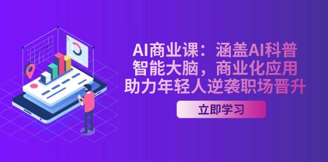 AI商业课：涵盖AI科普，智能大脑，商业化应用，助力年轻人逆袭职场晋升-优优云网创