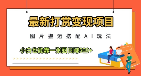 最新打赏变现项目，图片搬运搭配AI玩法，小白也能靠一张图日入5张-优优云网创