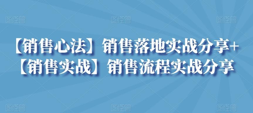 【销售心法】销售落地实战分享+【销售实战】销售流程实战分享-优优云网创