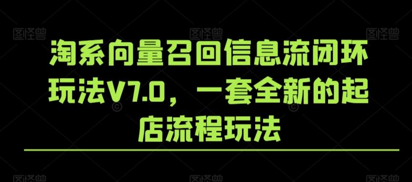 淘系向量召回信息流闭环玩法V7.0，一套全新的起店流程玩法-优优云网创