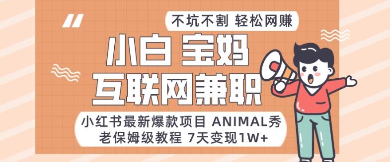 小红书最新爆款项目Animal秀，老保姆级教程，7天变现1w+【揭秘】-优优云网创