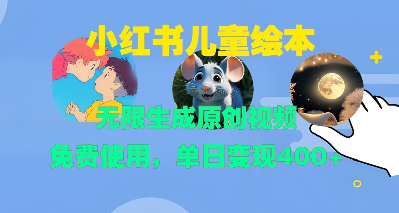 小红书儿童绘本，无限生成原创视频，免费使用，单日变现400+-优优云网创