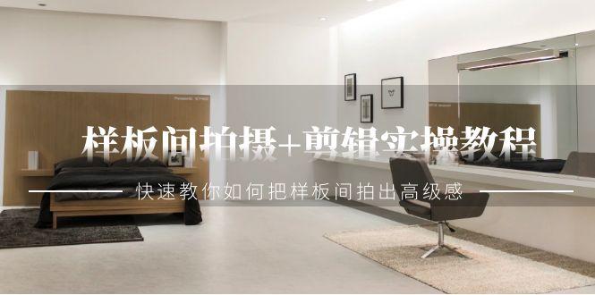 样板间拍摄+剪辑实操教程，快速教你如何把样板间拍出高级感(51节课)-优优云网创