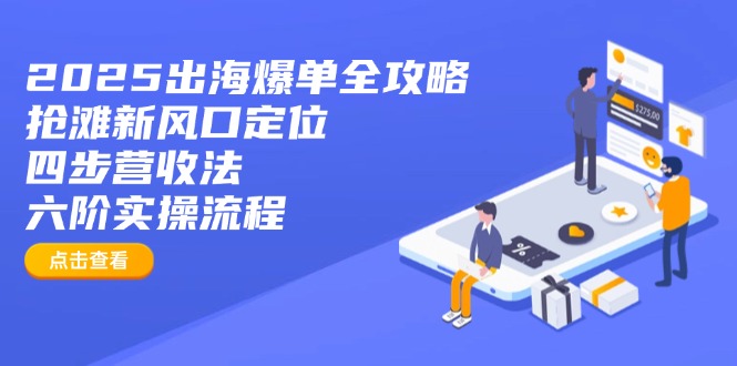 2025出海爆单全攻略：抢滩新风口定位+四步营收法+六阶实操流程-优优云网创