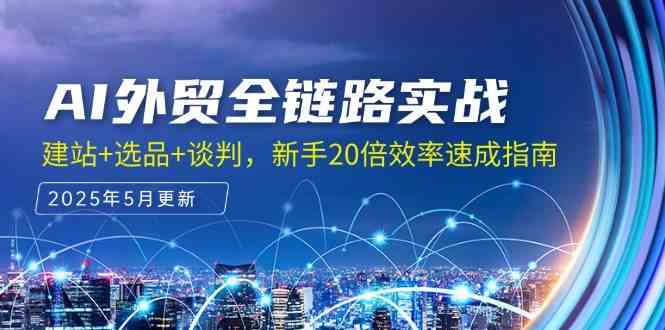 AI外贸全链路实战，建站+选品+谈判，新手20倍效率速成指南-优优云网创