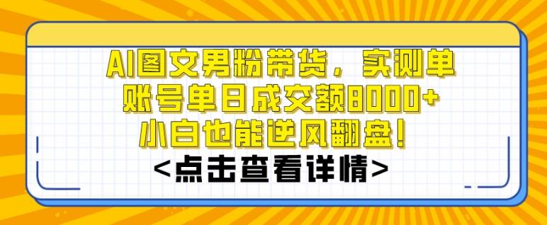 AI图文男粉带货，实测单账号单天成交额8000+，最关键是操作简单，小白看了也能上手【揭秘】-优优云网创