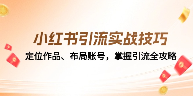 小红书引流实战技巧：定位作品、布局账号，掌握引流全攻略-优优云网创