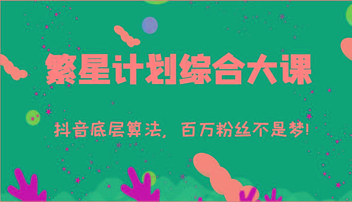 2024繁星计划综合大课：抖音底层算法，百万粉丝不是梦!(77节)-优优云网创