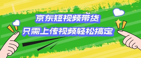 京东短视频带货，只需上传视频就搞定，小白轻松上手【揭秘】-优优云网创