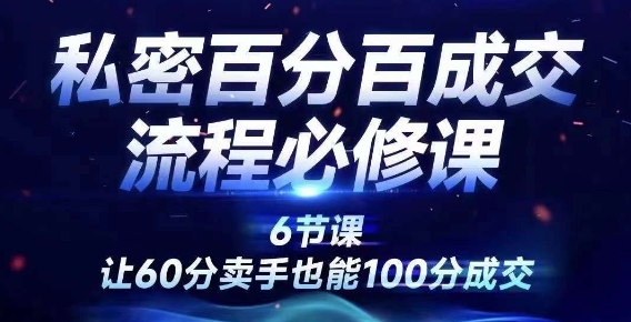 私密百分百成交流程线上训练营，绝对成交，让60分卖手也能100分成交-优优云网创