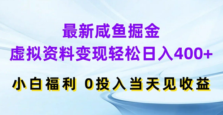 最新咸鱼掘金，虚拟资料变现，轻松日入400+，小白福利，0投入当天见收益【揭秘】-优优云网创