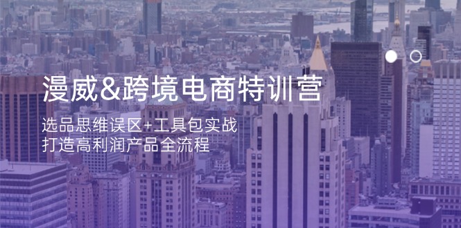 漫威 跨境电商特训营：选品思维误区+工具包实战，打造高利润产品全流程-优优云网创