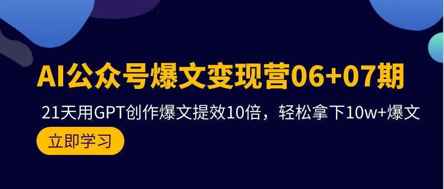 (9839期)AI公众号爆文变现营06+07期，21天用GPT创作爆文提效10倍，轻松拿下10w+爆文-优优云网创