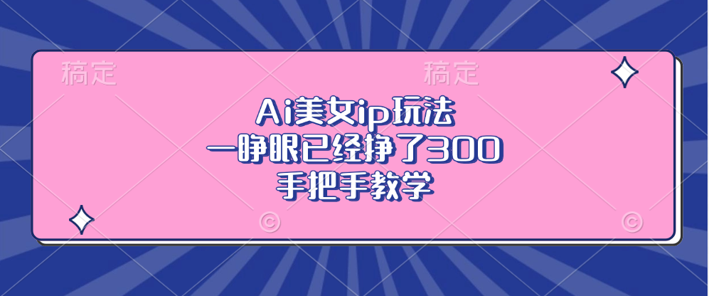 Ai美女ip玩法，一睁眼已经挣了300，手把手教学-优优云网创