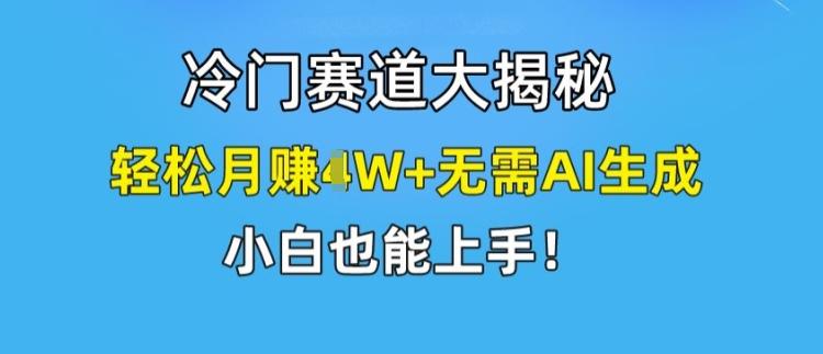 冷门赛道大揭秘，轻松月赚1W+无需AI生成，小白也能上手【揭秘】-优优云网创