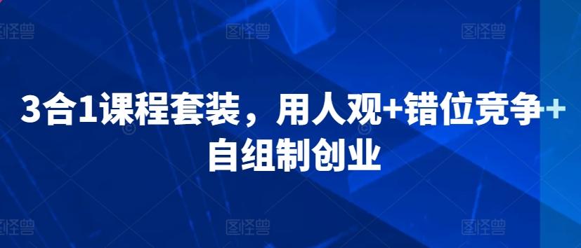 3合1课程套装，​用人观+错位竞争+自组制创业-优优云网创