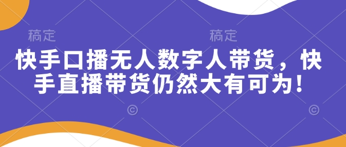 快手口播无人数字人带货，快手直播带货仍然大有可为!-优优云网创