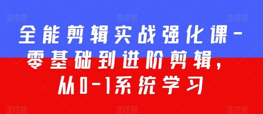 全能剪辑实战强化课-零基础到进阶剪辑，从0-1系统学习，200节课程加强版！-优优云网创