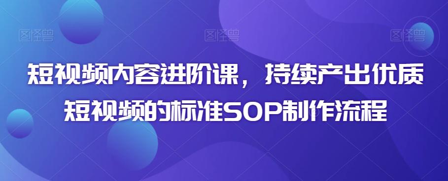 短视频内容进阶课，持续产出优质短视频的标准SOP制作流程-优优云网创