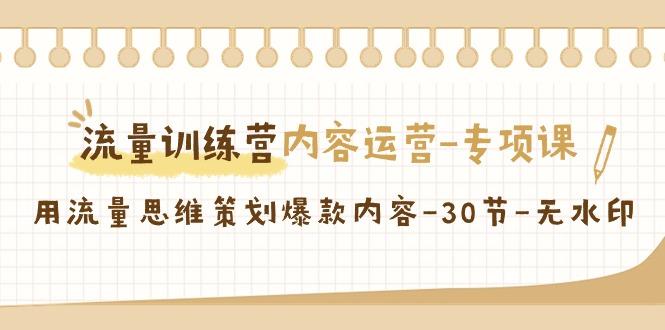 流量训练营之内容运营-专项课，用流量思维策划爆款内容-30节-无水印-优优云网创
