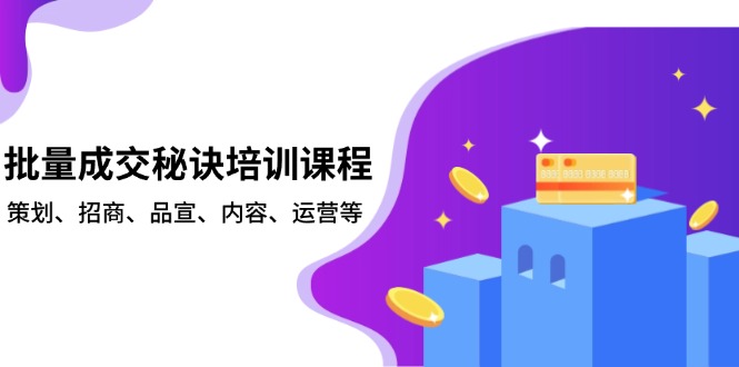 批量成交秘诀培训课程，策划、招商、品宣、内容、运营等-优优云网创