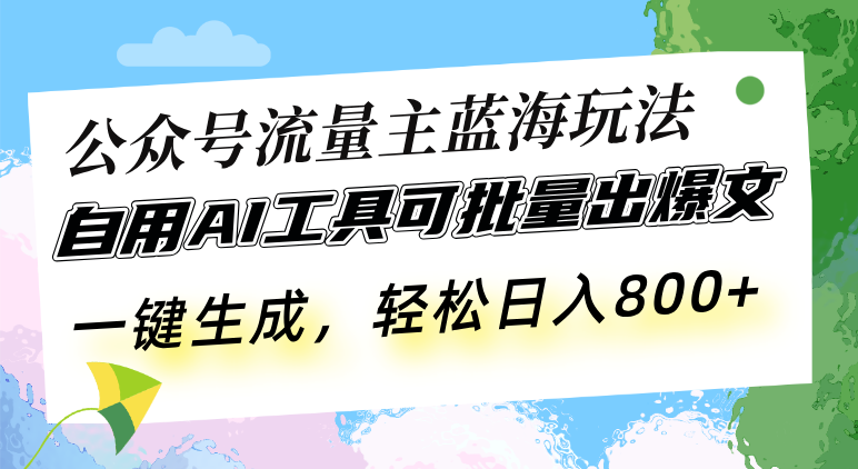 公众号流量主蓝海玩法 自用AI工具可批量出爆文，一键生成，轻松日入800-优优云网创