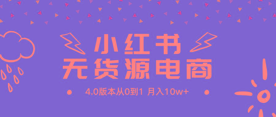 (9317期)小红书无货源新电商4.0版本从0到1月入10w+-优优云网创