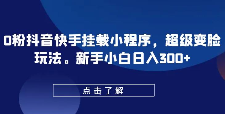 0粉抖音快手挂载小程序，超级变脸玩法，新手小白日入300+【揭秘】-优优云网创