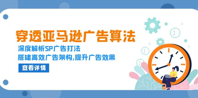 穿透亚马逊广告算法，深度解析SP广告打法，搭建高效广告架构,提升广告效果-优优云网创