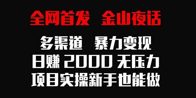 全网首发，金山夜话多渠道暴力变现，日赚2000无压力，项目实操新手也能做-优优云网创