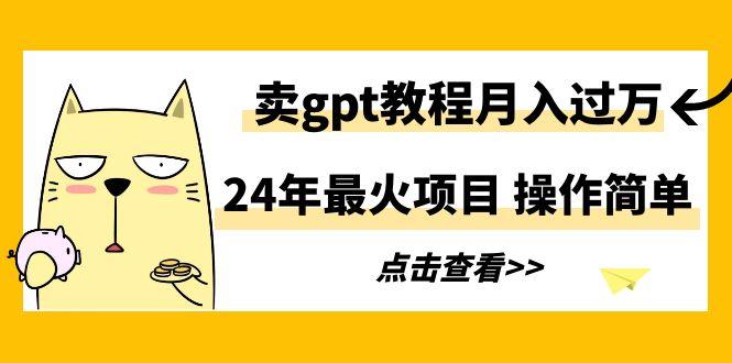 24年最火项目，卖gpt教程月入过万，操作简单-优优云网创