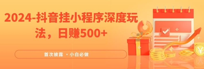 2024全网首次披露，抖音挂小程序深度玩法，日赚500+，简单、稳定，带渠道收入，小白必做【揭秘】-优优云网创