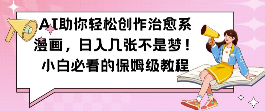 AI助你轻松创作治愈系漫画，日入几张不是梦，小白必看的保姆级教程【揭秘】-优优云网创