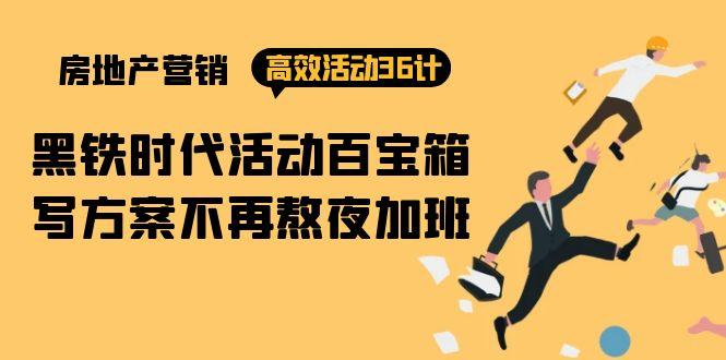 (9966期)房产营销高效活动36计：黑铁时代 活动百宝箱，写方案不再熬夜加班-优优云网创