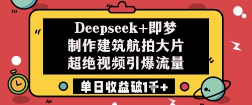 Deepseek+即梦制作建筑航拍大片超绝视频引爆流量单日收益破1k+-优优云网创