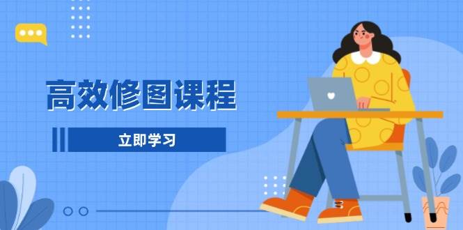 高效修图课程：教你后期处理图片，1分钟快修3分钟精修，提升修图效率-优优云网创