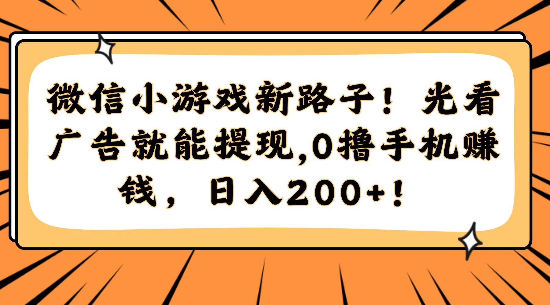 （14864期）微信小游戏新路子！光看广告就能提现，0撸手机赚钱，日入200+！-优优云网创