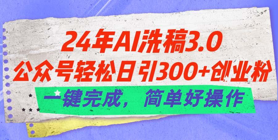 24年Ai洗稿3.0，公众号轻松日引300+创业粉，一键完成，简单好操作-优优云网创