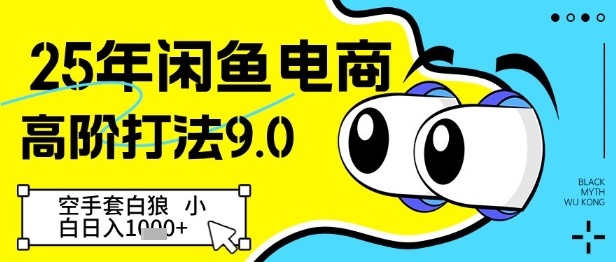 25年闲鱼电商高阶打法9.0，空手套白狼，小白日入几张-优优云网创