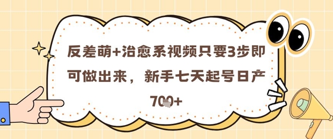 反差萌+治愈系视频只要3步即可做出来，新手七天起号日产7张-优优云网创