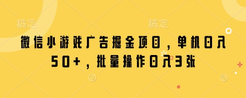 微信小游戏广告掘金项目，单机日入50+，批量操作日入3张-优优云网创