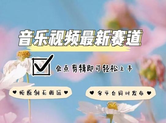 音乐视频赛道最新玩法，纯原创不违规，可所有平台同时发布，会点剪辑即可轻松拿捏【揭秘】-优优云网创