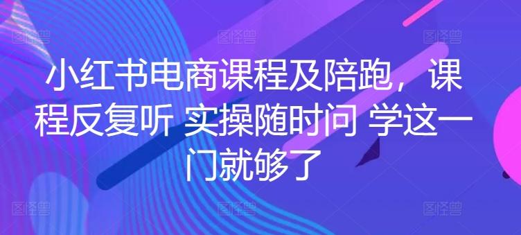 小红书电商课程及陪跑，课程反复听 实操随时问 学这一门就够了-优优云网创