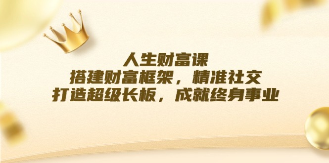 人生财富课：搭建财富框架，精准社交，打造超级长板，成就终身事业-优优云网创
