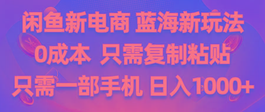 闲鱼新电商,蓝海新玩法,0成本,只需复制粘贴,小白轻松上手,只需一部手机…-优优云网创