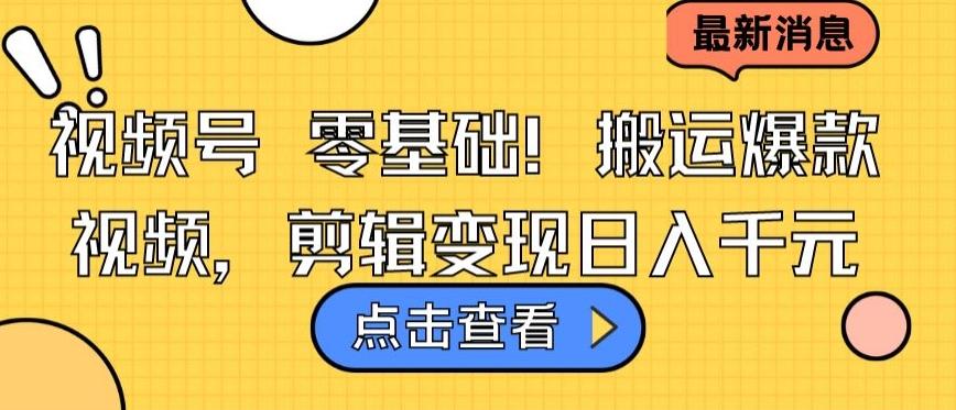 视频号零基础搬运爆款视频，剪辑变现日入千元【揭秘】-优优云网创