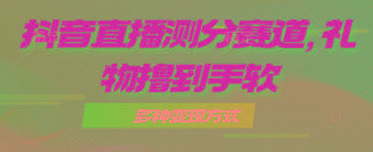 抖音直播测分赛道，多种变现方式，轻松日入1000+-优优云网创